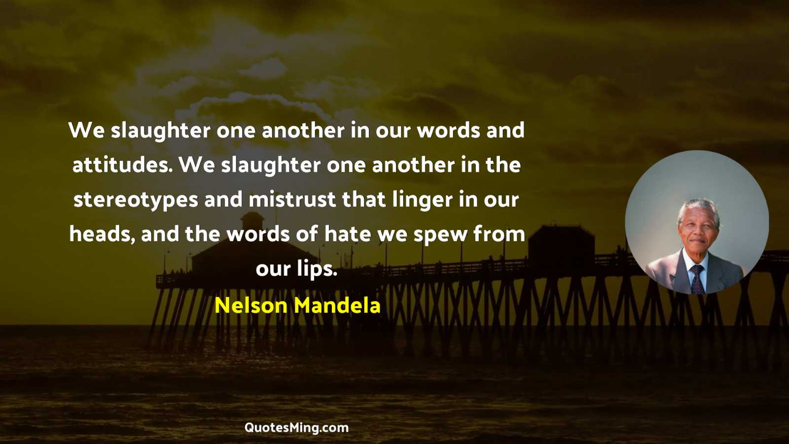 We slaughter one another in our words and attitudes We