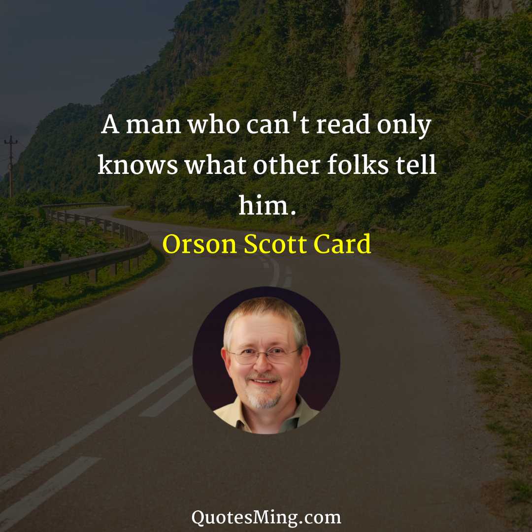 A man who can't read only knows what other folks