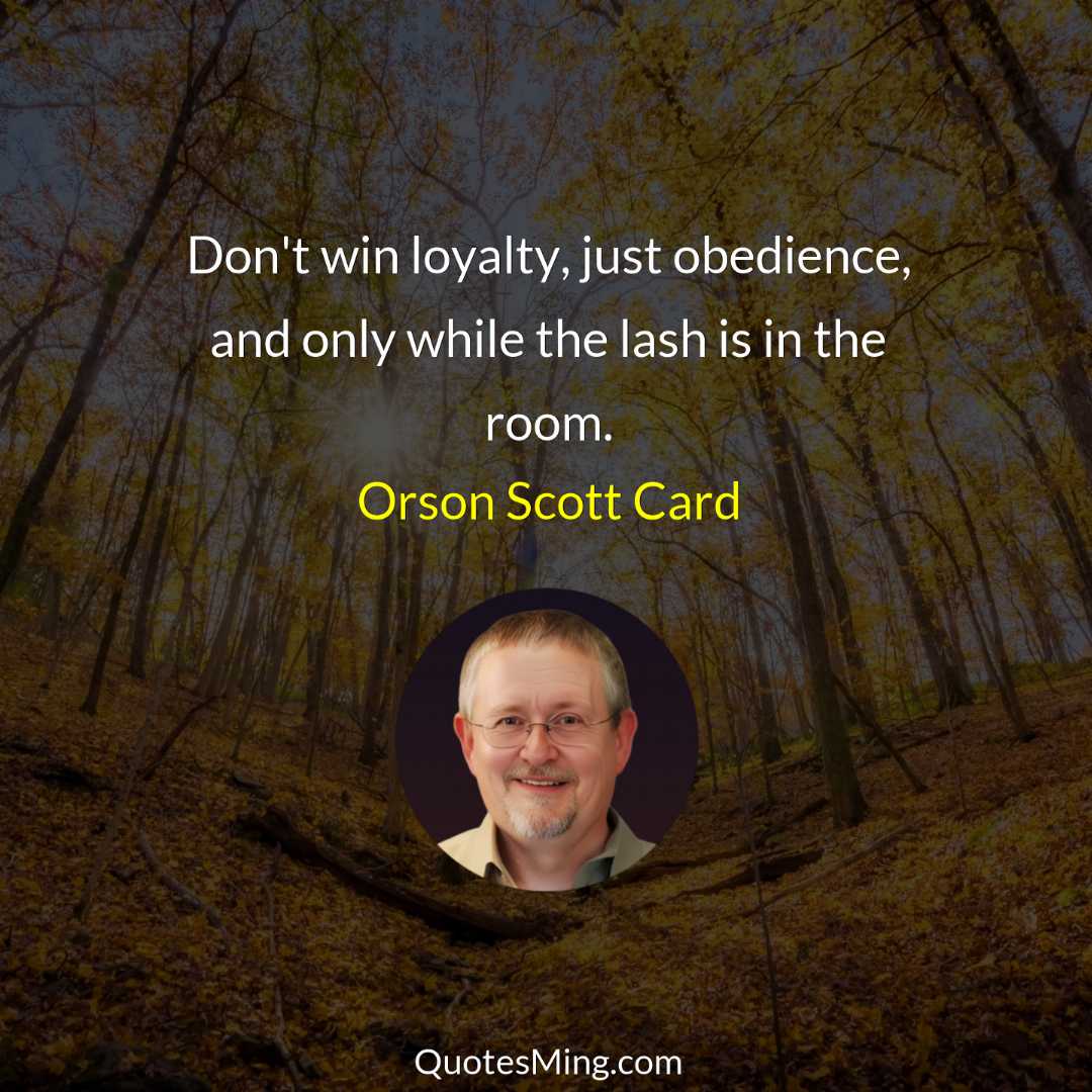 Don't win loyalty just obedience and only while the lash