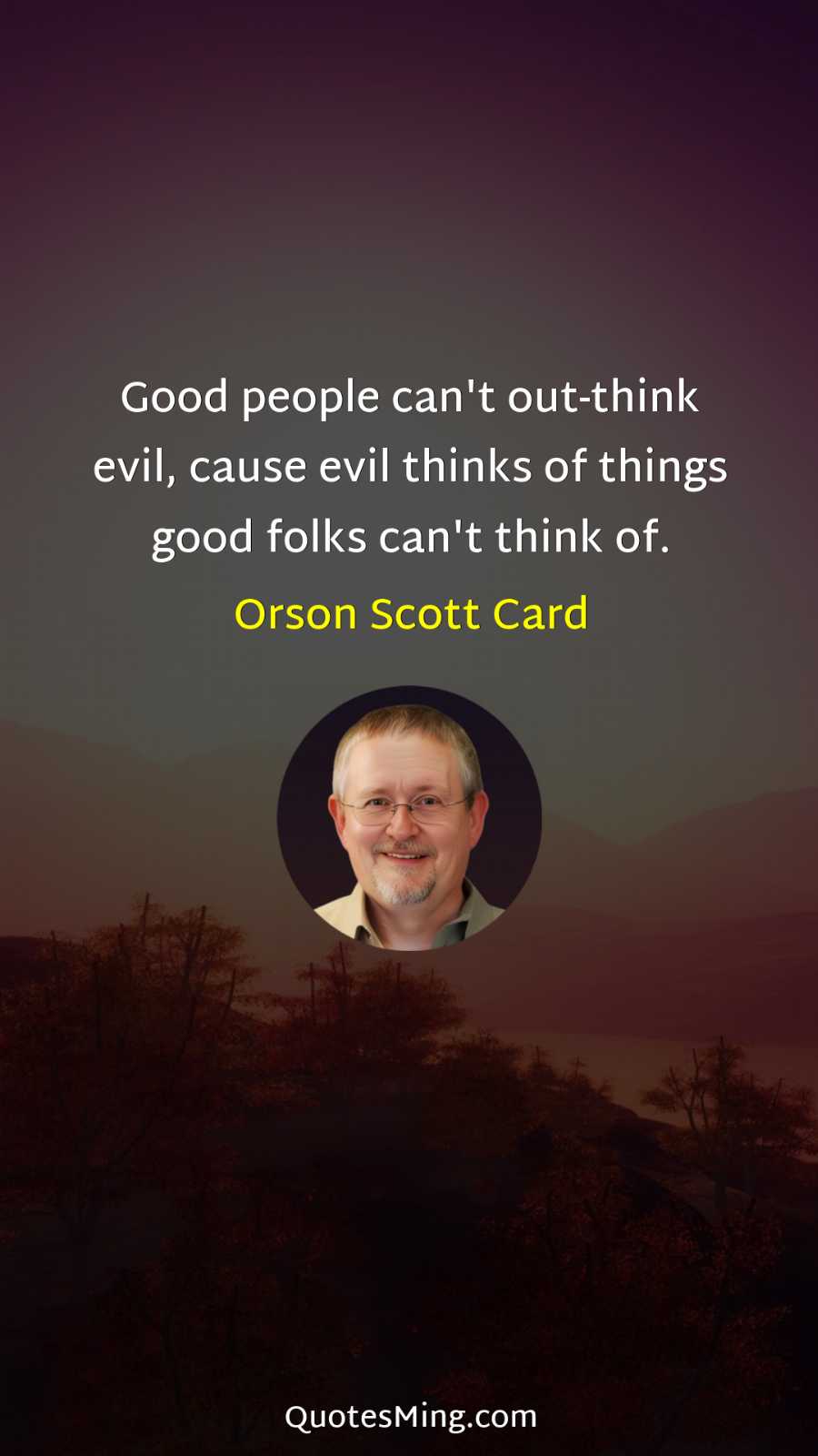 Good people can't out-think evil cause evil thinks of things