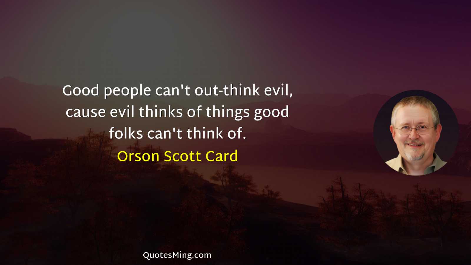 Good people can't out-think evil cause evil thinks of things