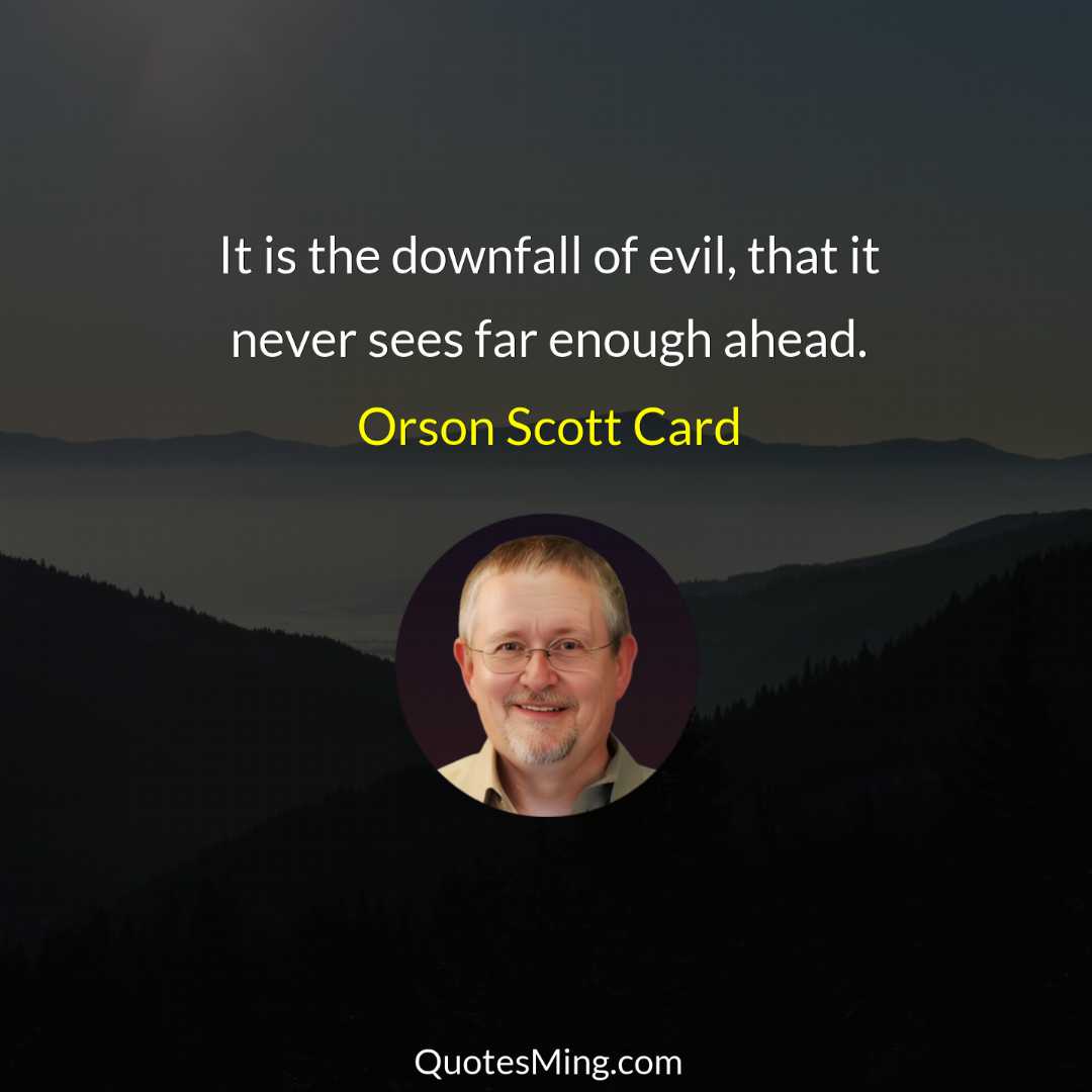 It is the downfall of evil that it never sees