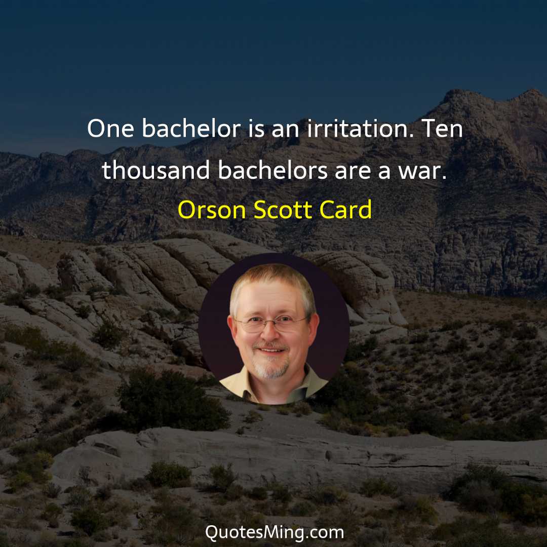 One bachelor is an irritation Ten thousand bachelors are a