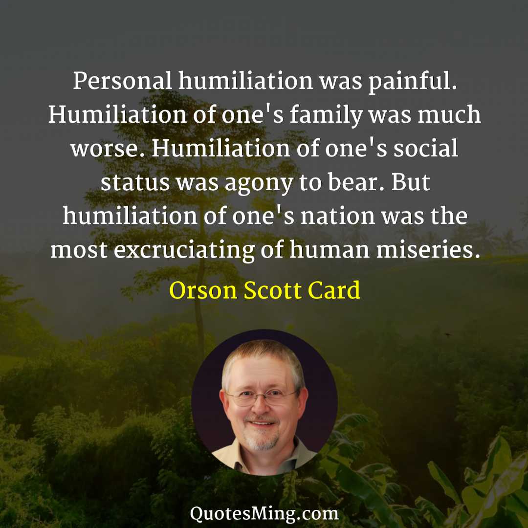 Personal humiliation was painful Humiliation of one's family was much