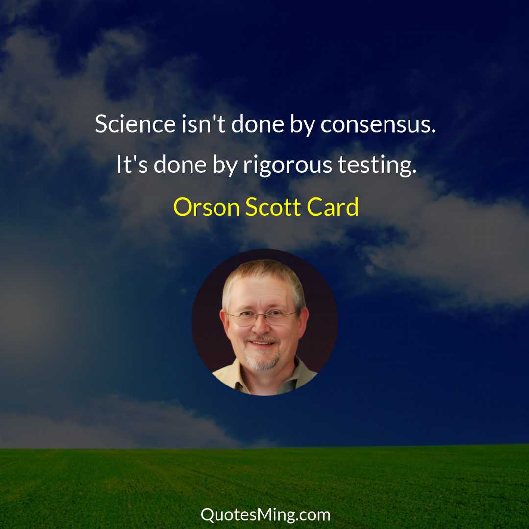 Science isn't done by consensus It's done by rigorous testing