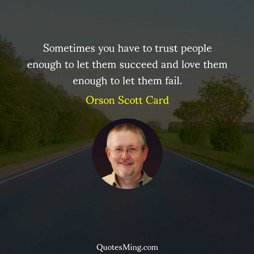 Sometimes you have to trust people enough to let them