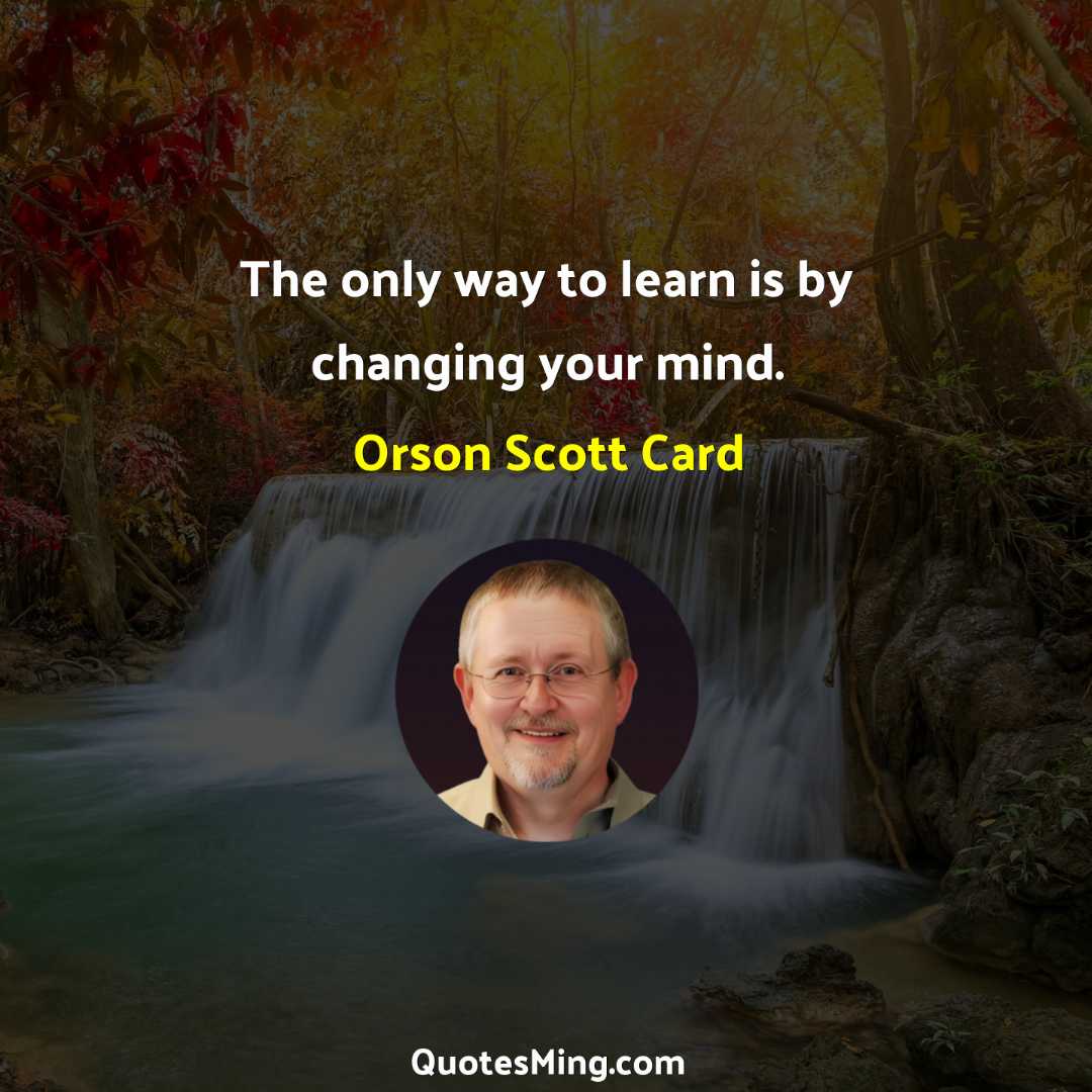 The only way to learn is by changing your mind