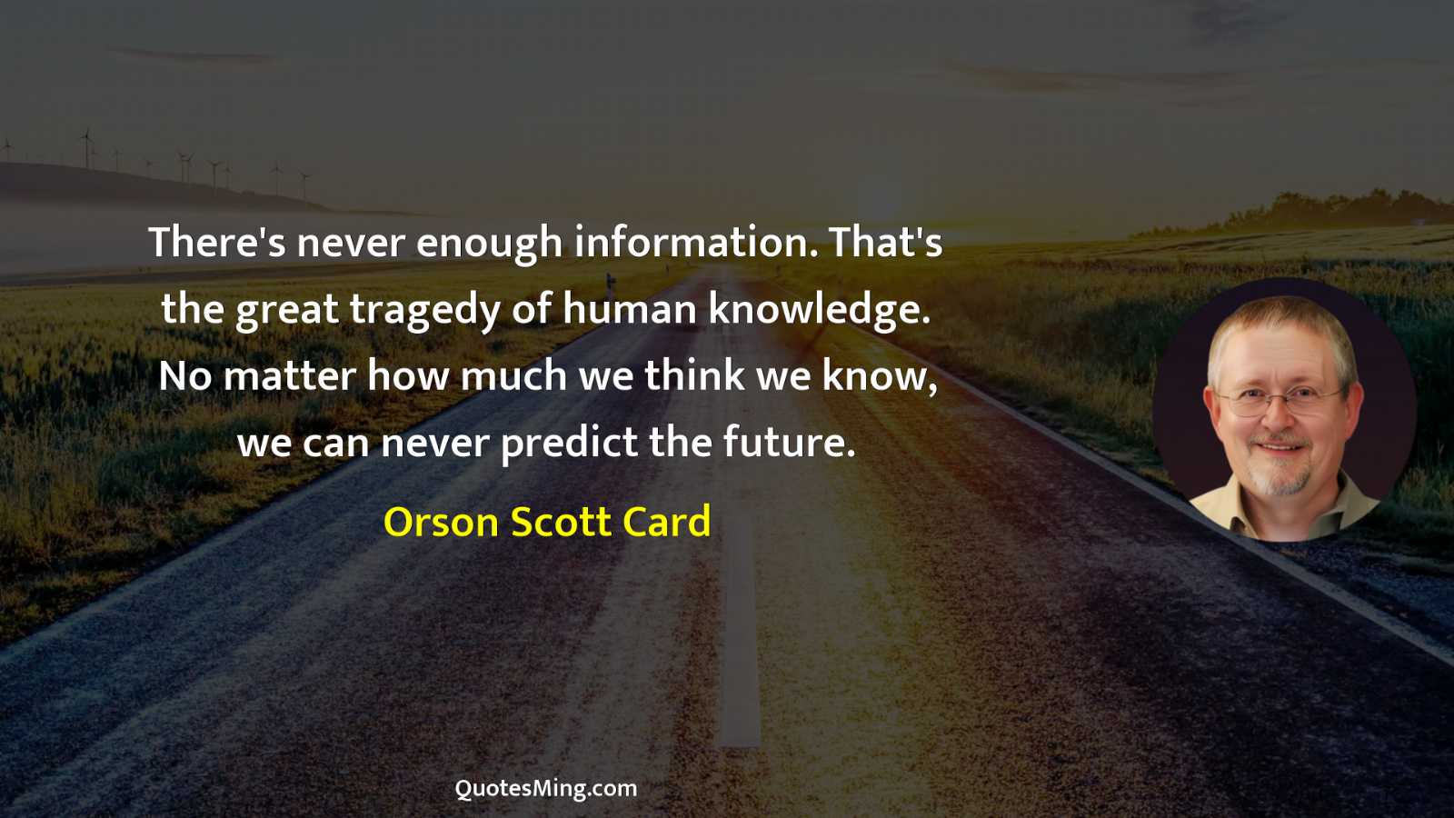 There's never enough information That's the great tragedy of human