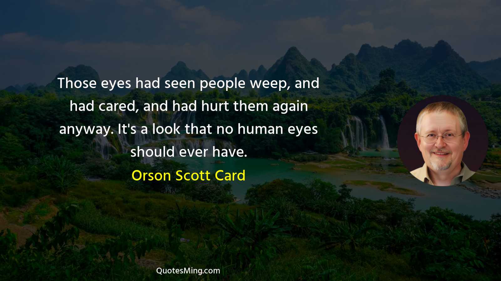 Those eyes had seen people weep and had cared and