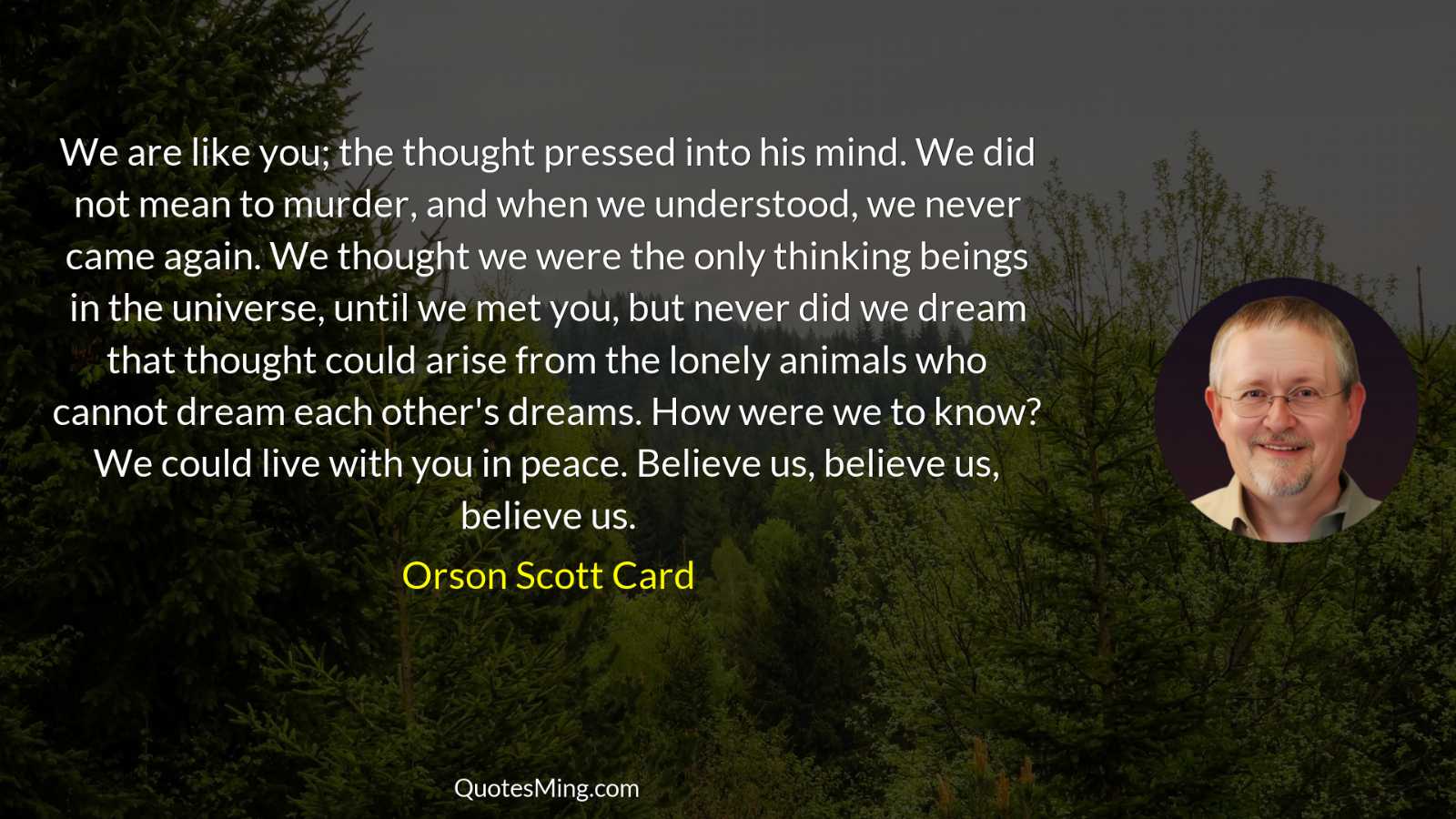 We are like you; the thought pressed into his mind