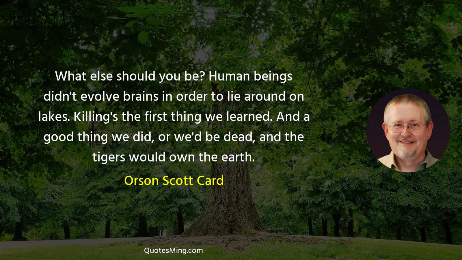 What else should you be? Human beings didn't evolve brains