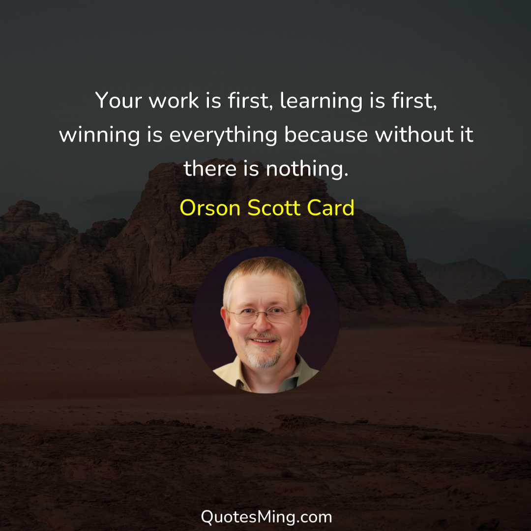 Your work is first learning is first winning is everything