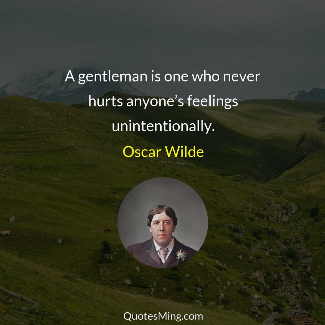 A gentleman is one who never hurts anyone’s feelings unintentionally