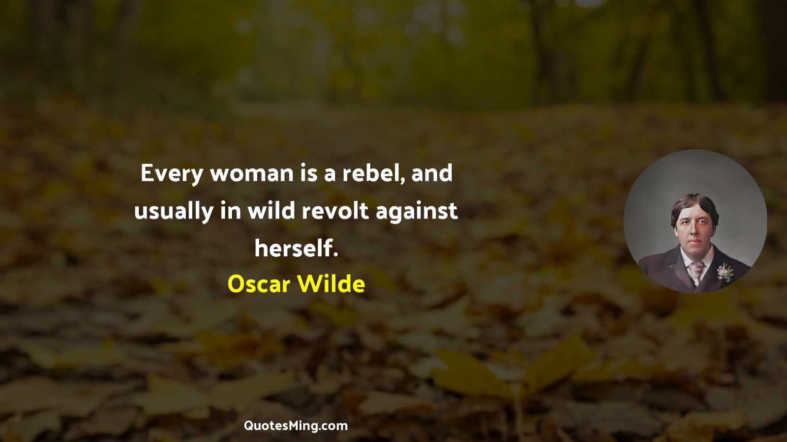 Every woman is a rebel and usually in wild revolt