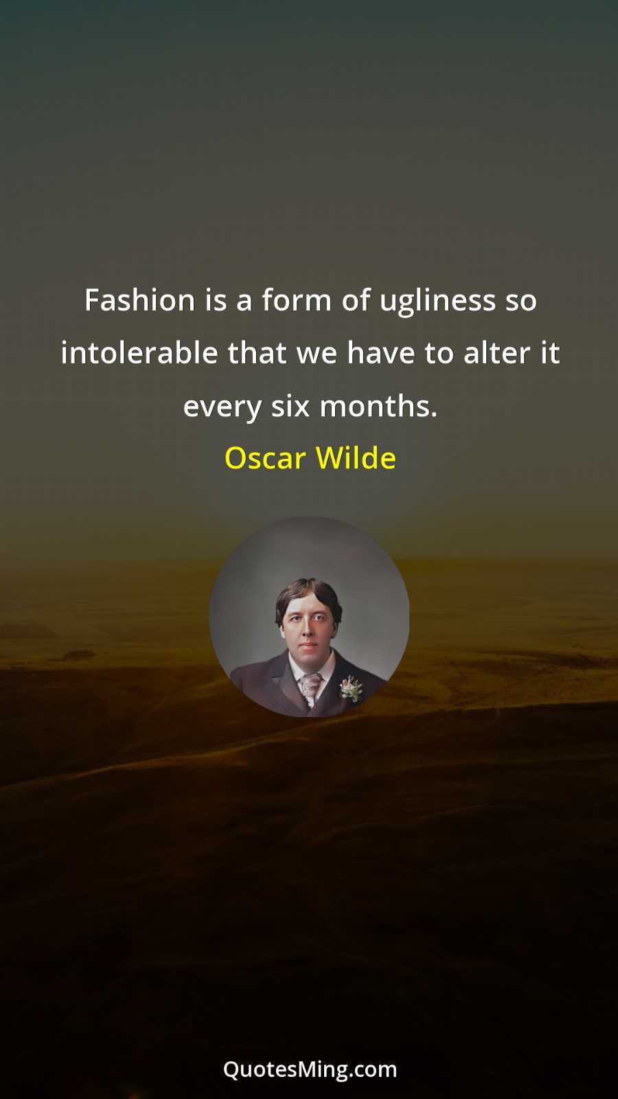 Fashion is a form of ugliness so intolerable that we