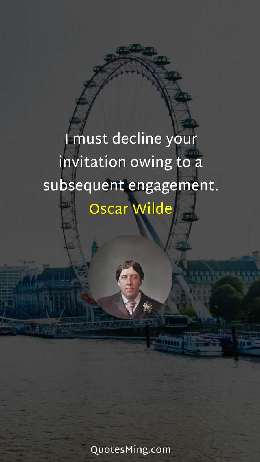 I must decline your invitation owing to a subsequent engagement