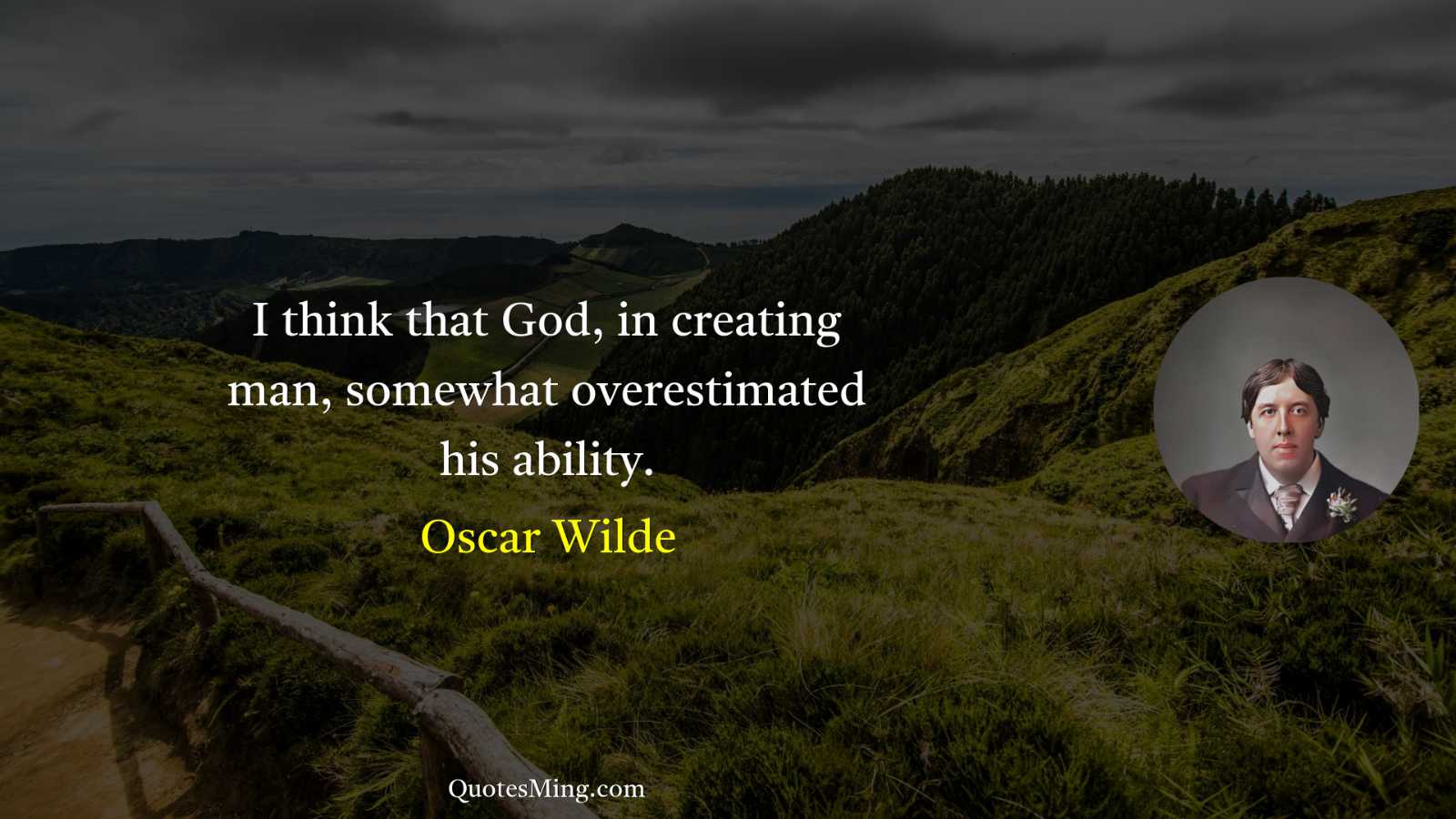 I think that God in creating man somewhat overestimated his