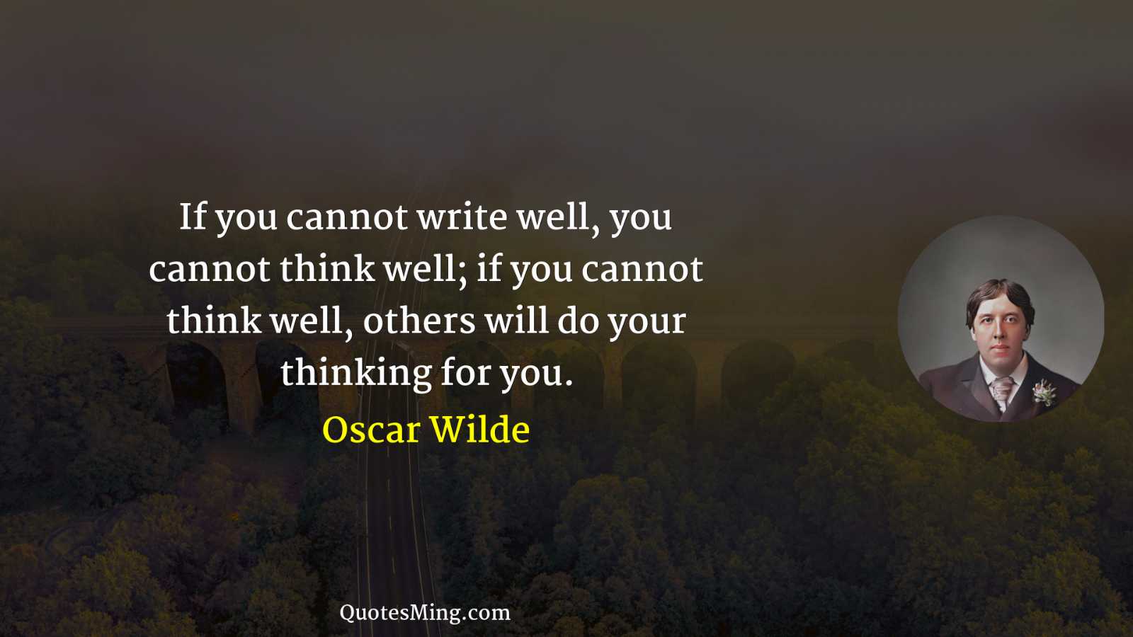 If you cannot write well you cannot think well; if