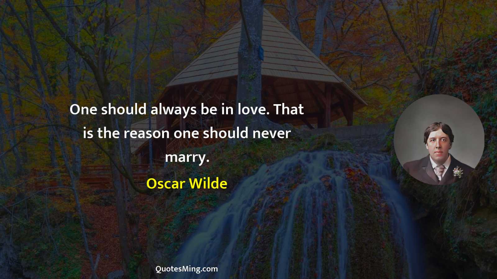 One should always be in love That is the reason