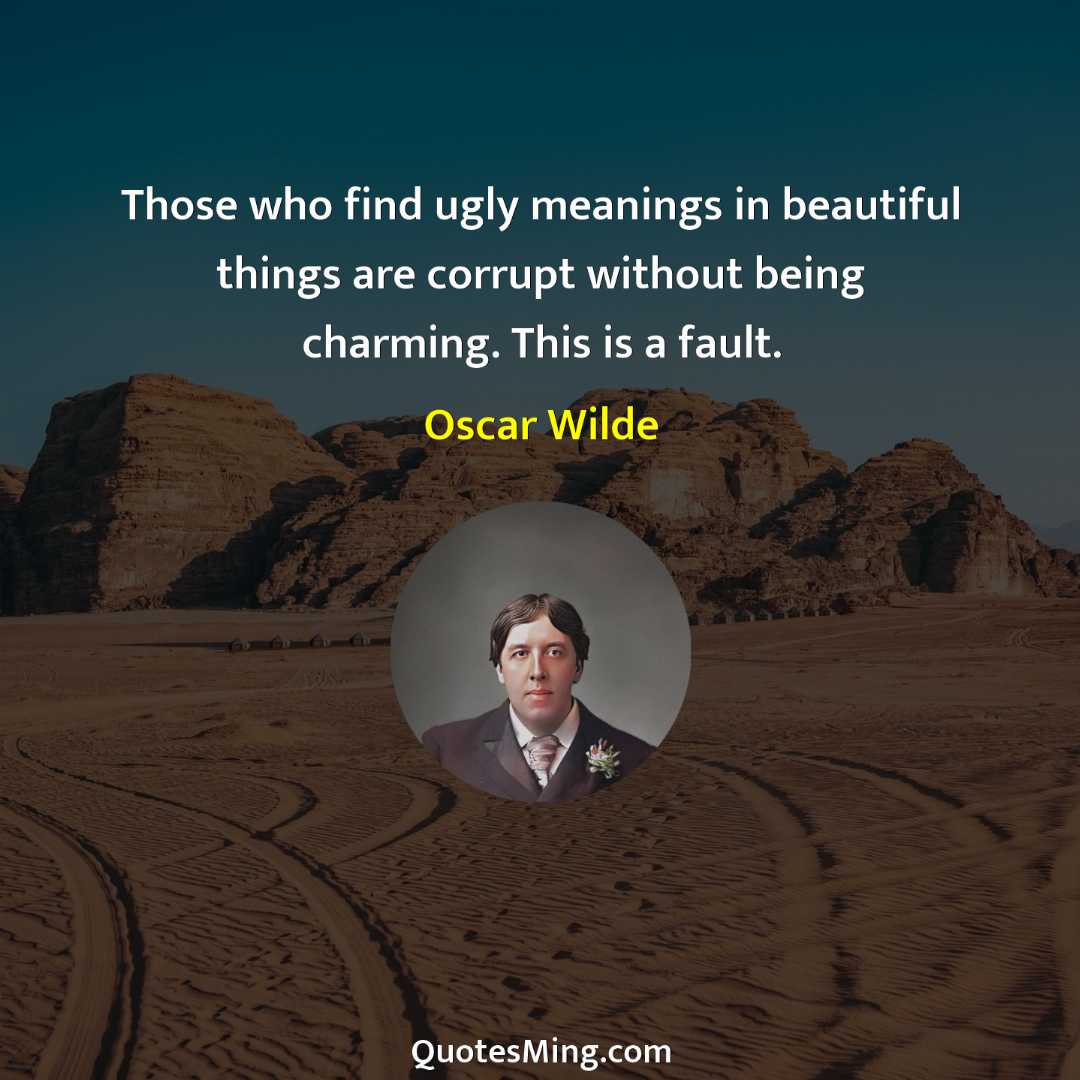 Those who find ugly meanings in beautiful things are corrupt