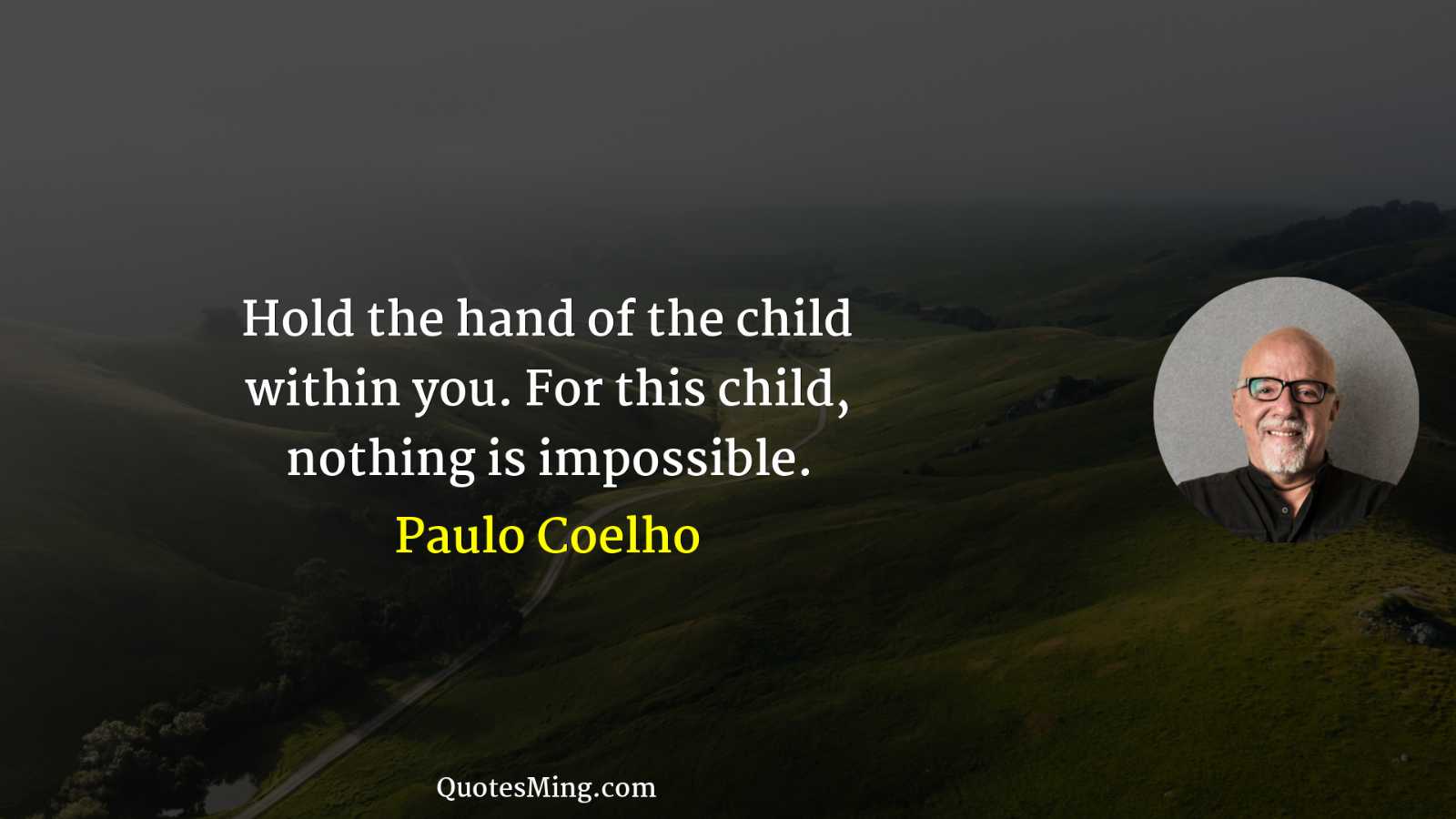 Hold the hand of the child within you For this