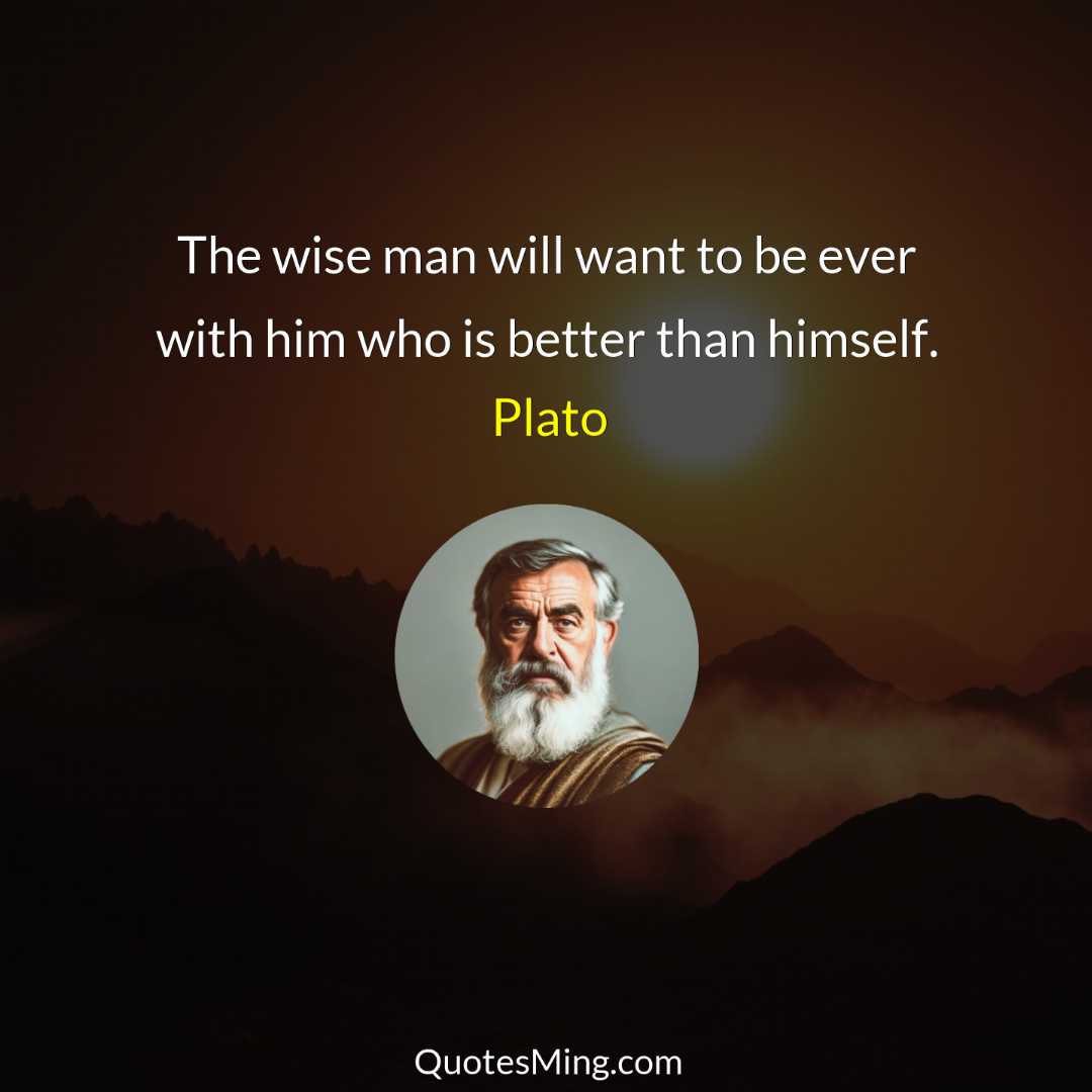 The wise man will want to be ever with him