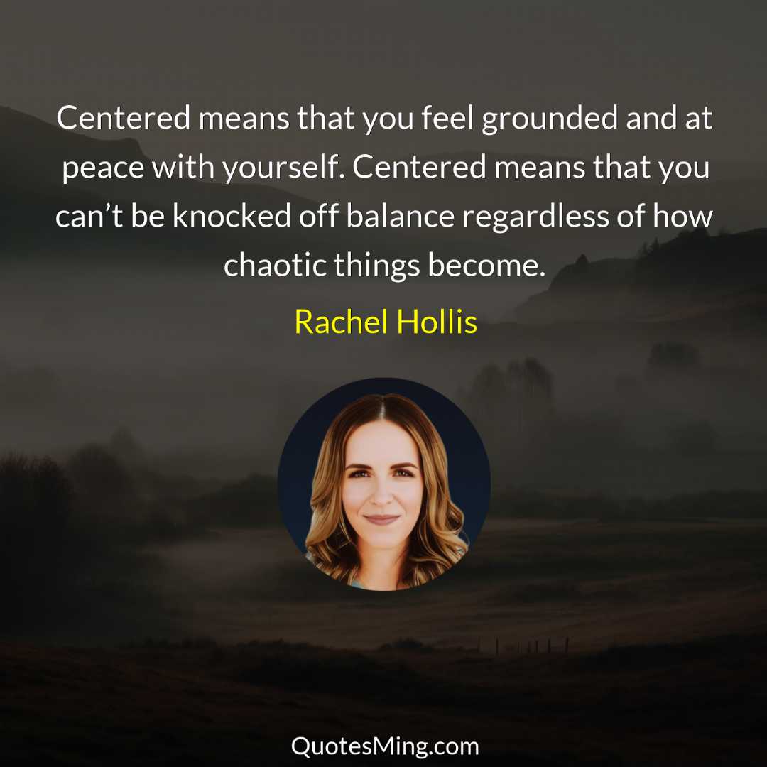 Centered means that you feel grounded and at peace with