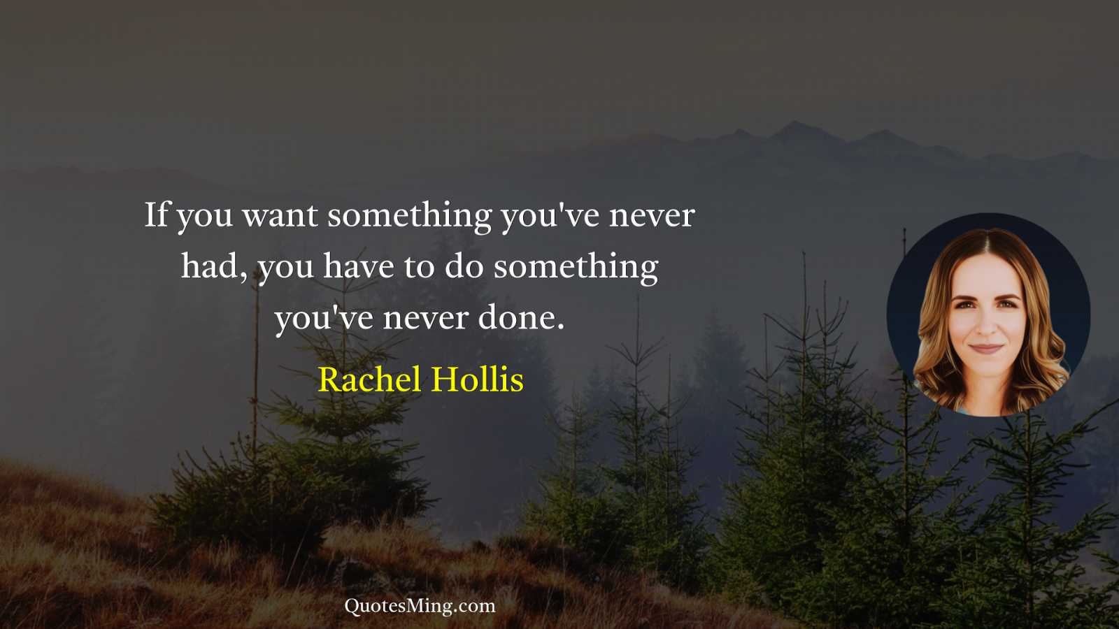 If you want something you've never had you have to