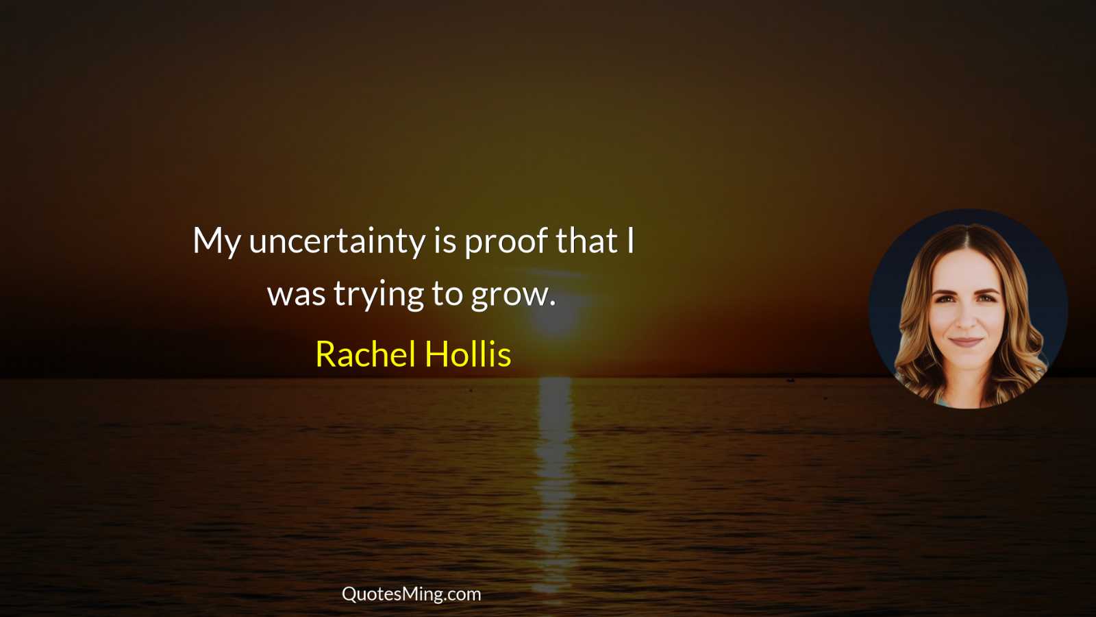 My uncertainty is proof that I was trying to grow