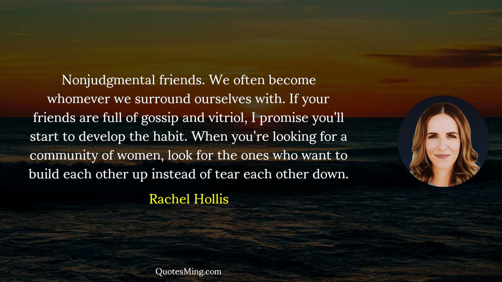 Nonjudgmental friends We often become whomever we surround ourselves with