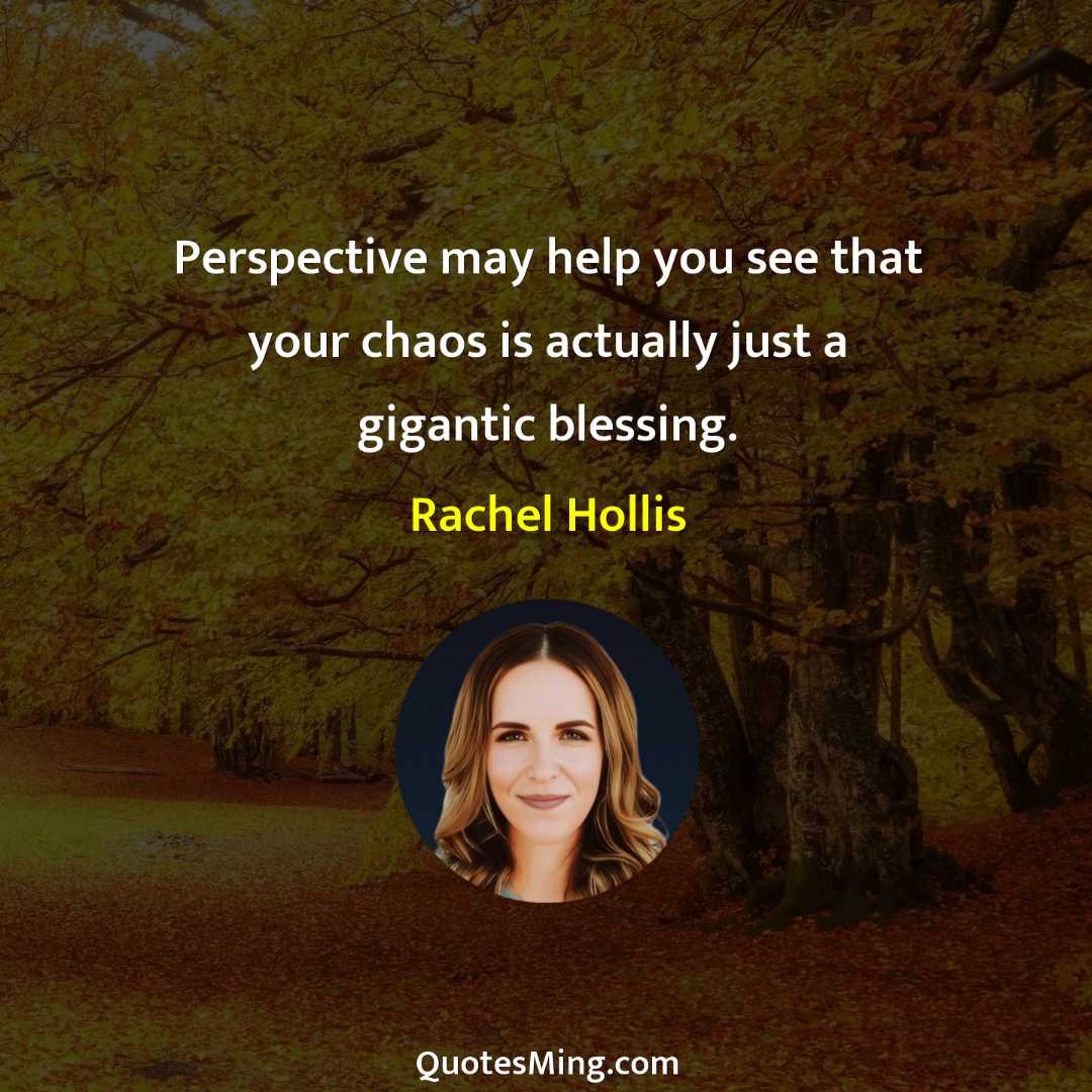 Perspective may help you see that your chaos is actually