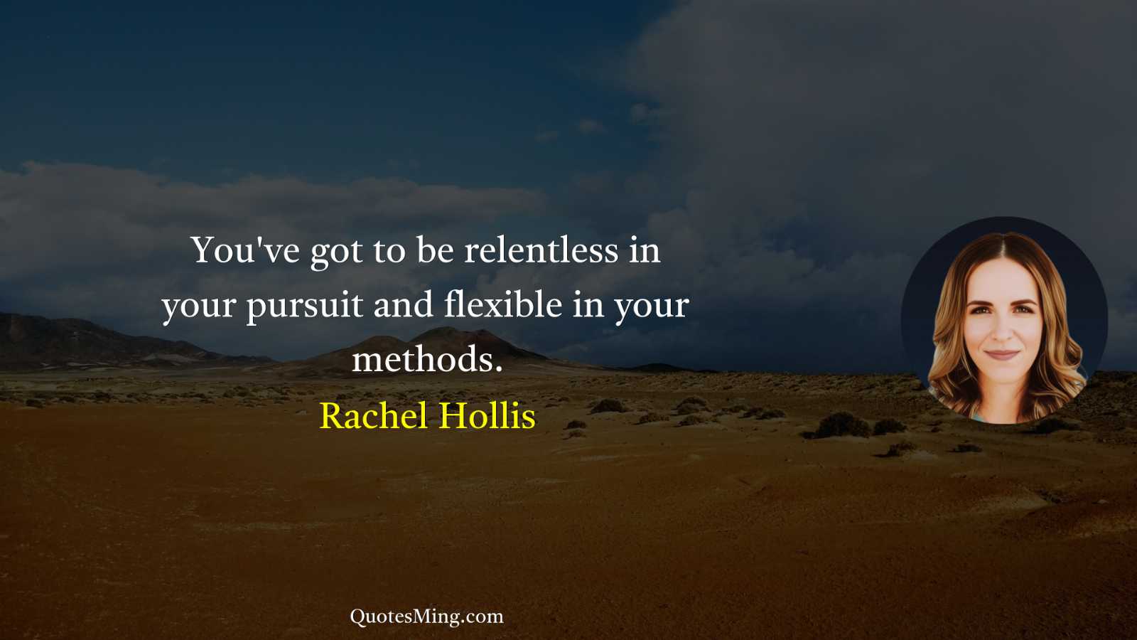 You've got to be relentless in your pursuit and flexible