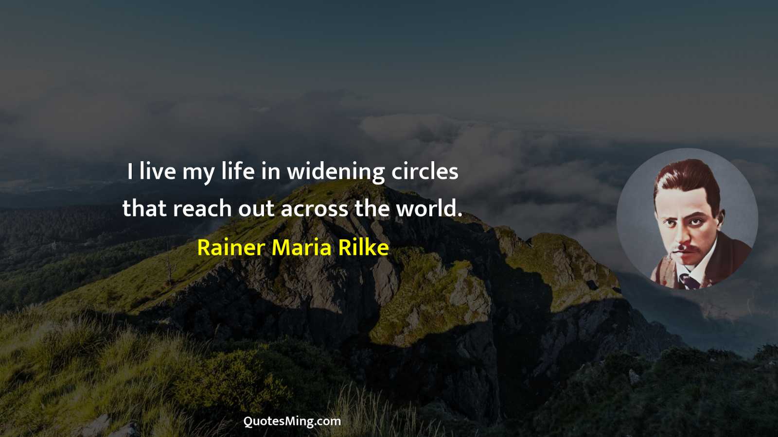 I live my life in widening circles that reach out