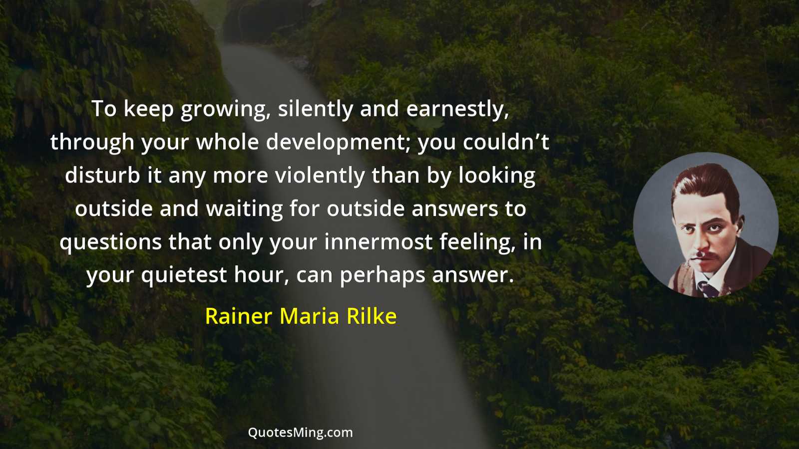 To keep growing silently and earnestly through your whole development;