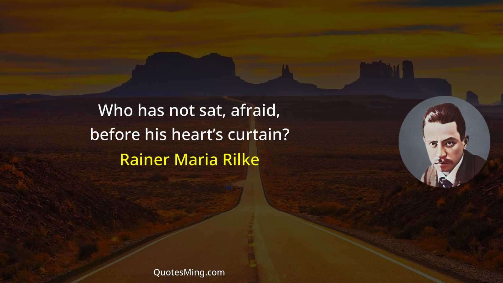 Who has not sat afraid before his heart’s curtain?