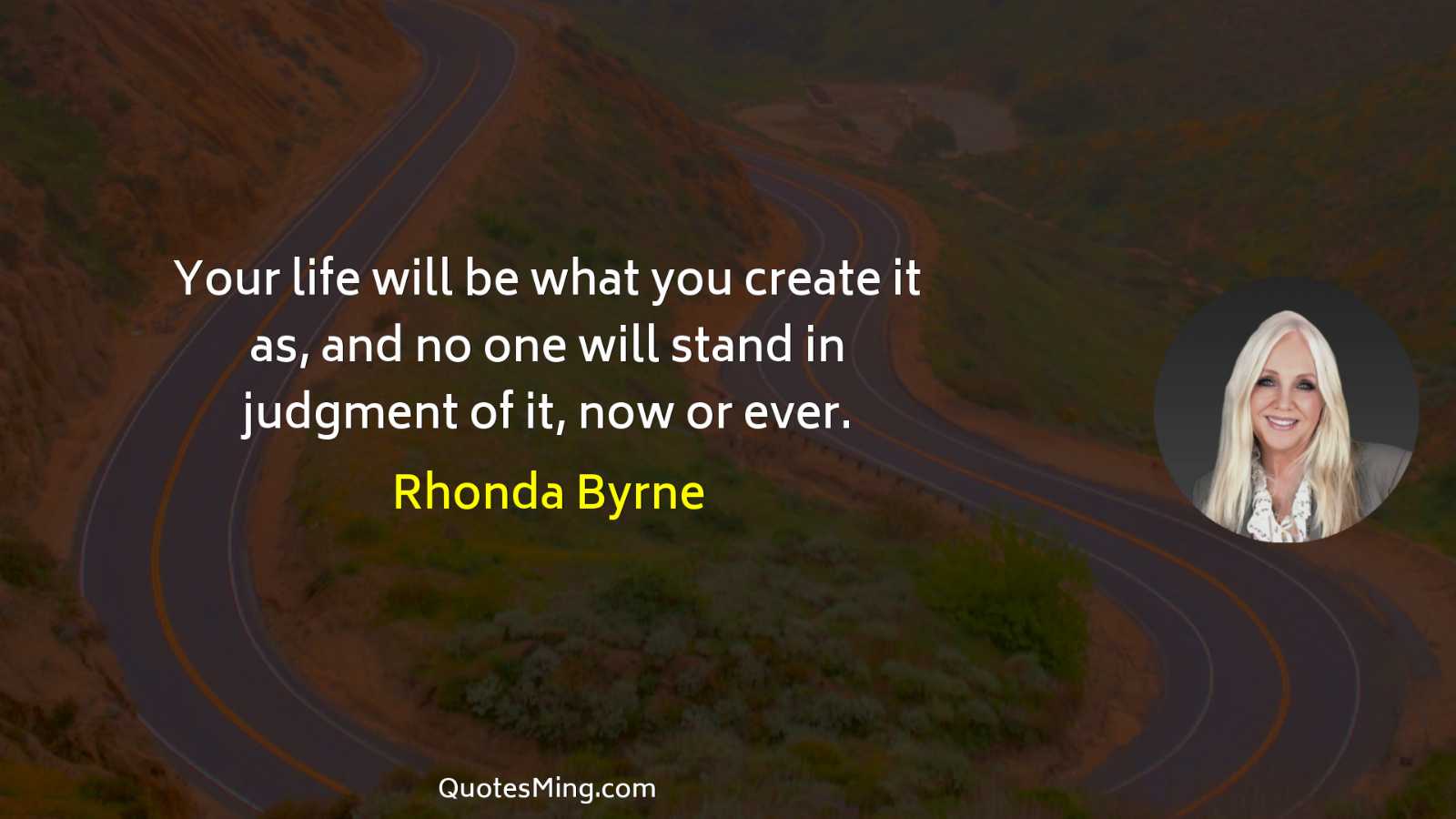 Your life will be what you create it as and