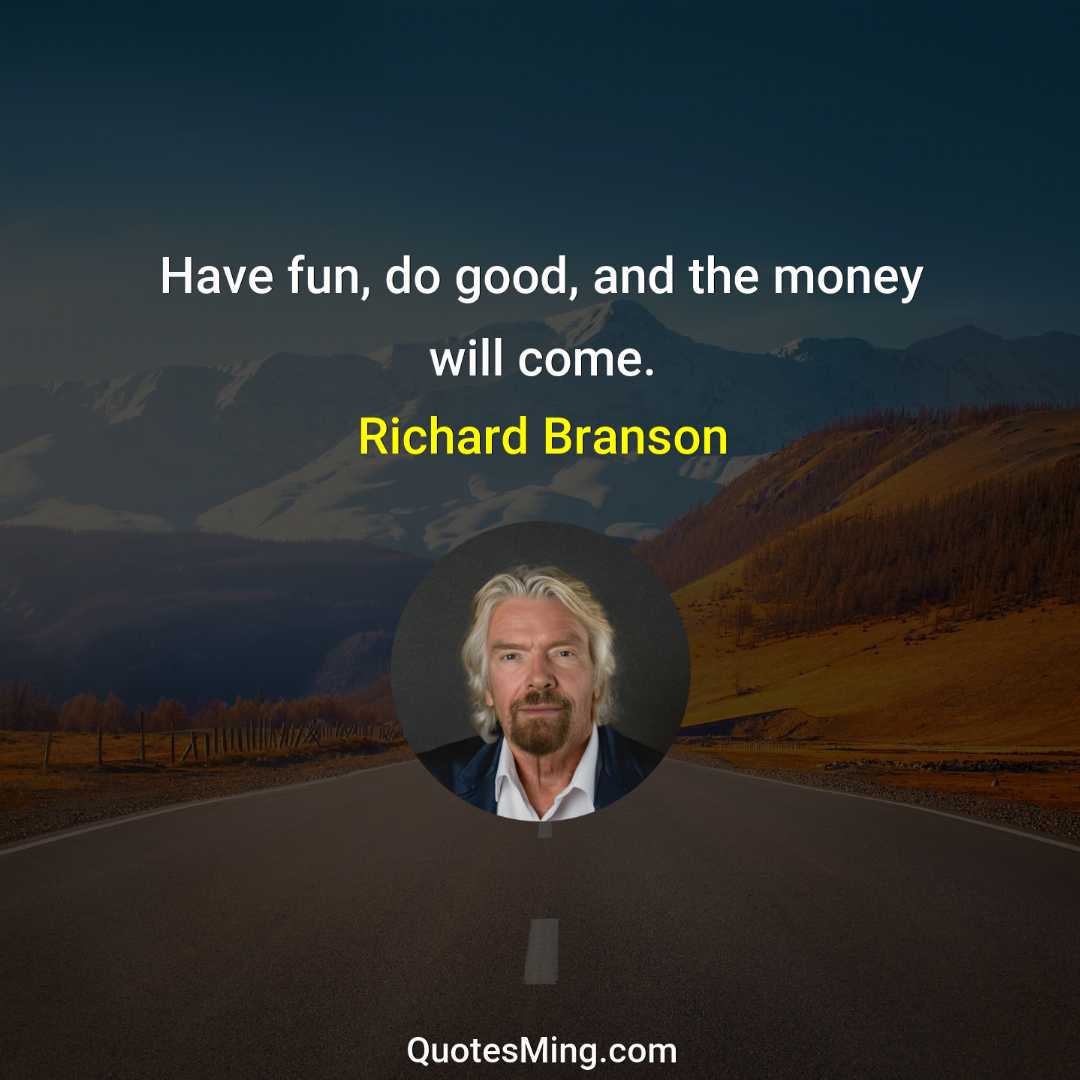 Have fun do good and the money will come