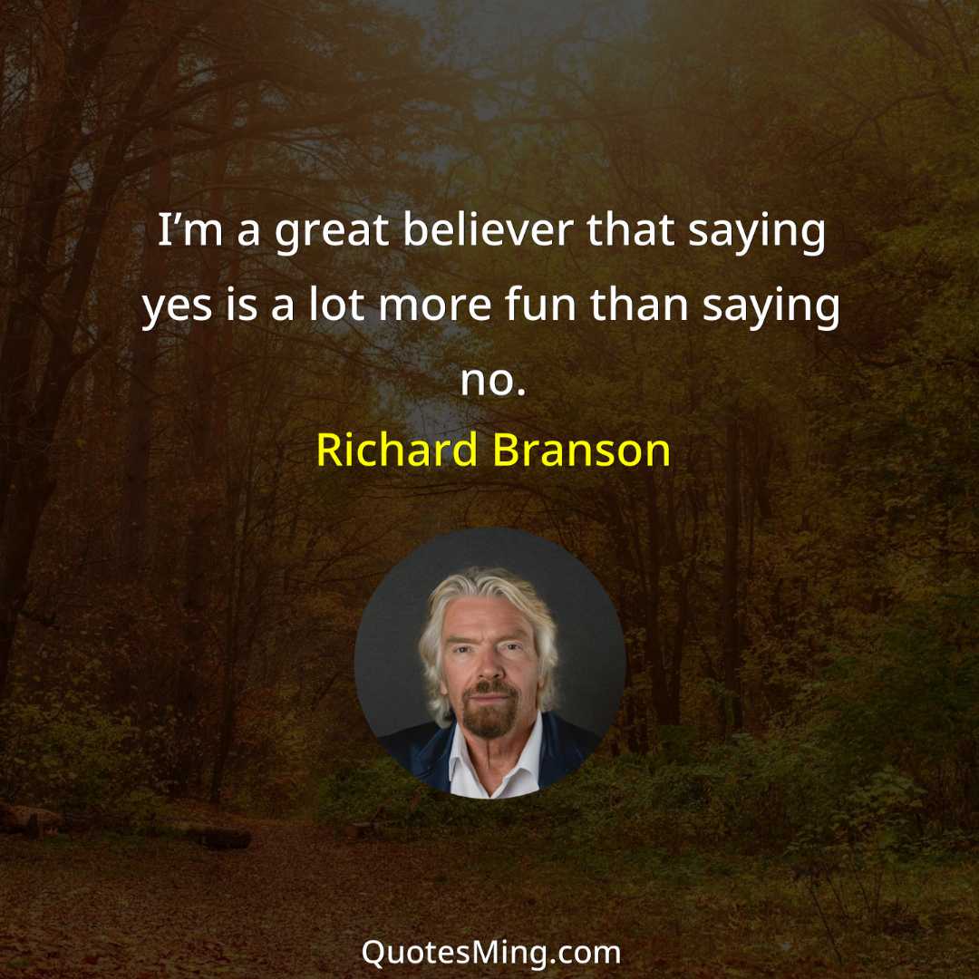 I’m a great believer that saying yes is a lot