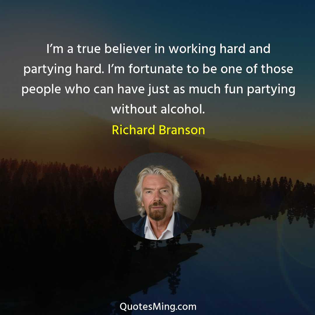 I’m a true believer in working hard and partying hard