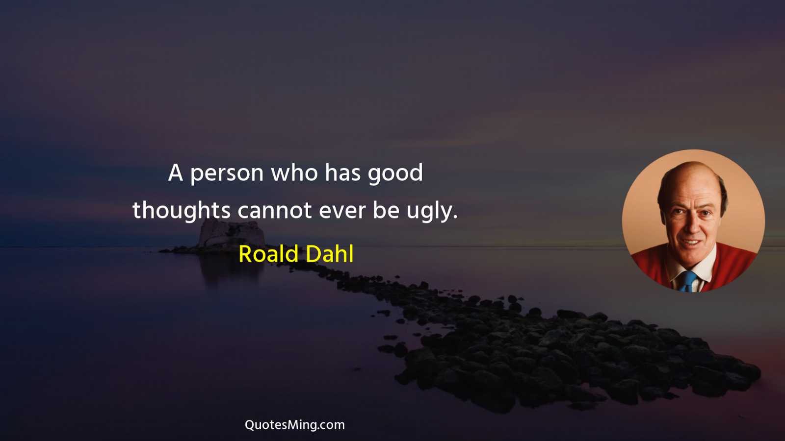 A person who has good thoughts cannot ever be ugly