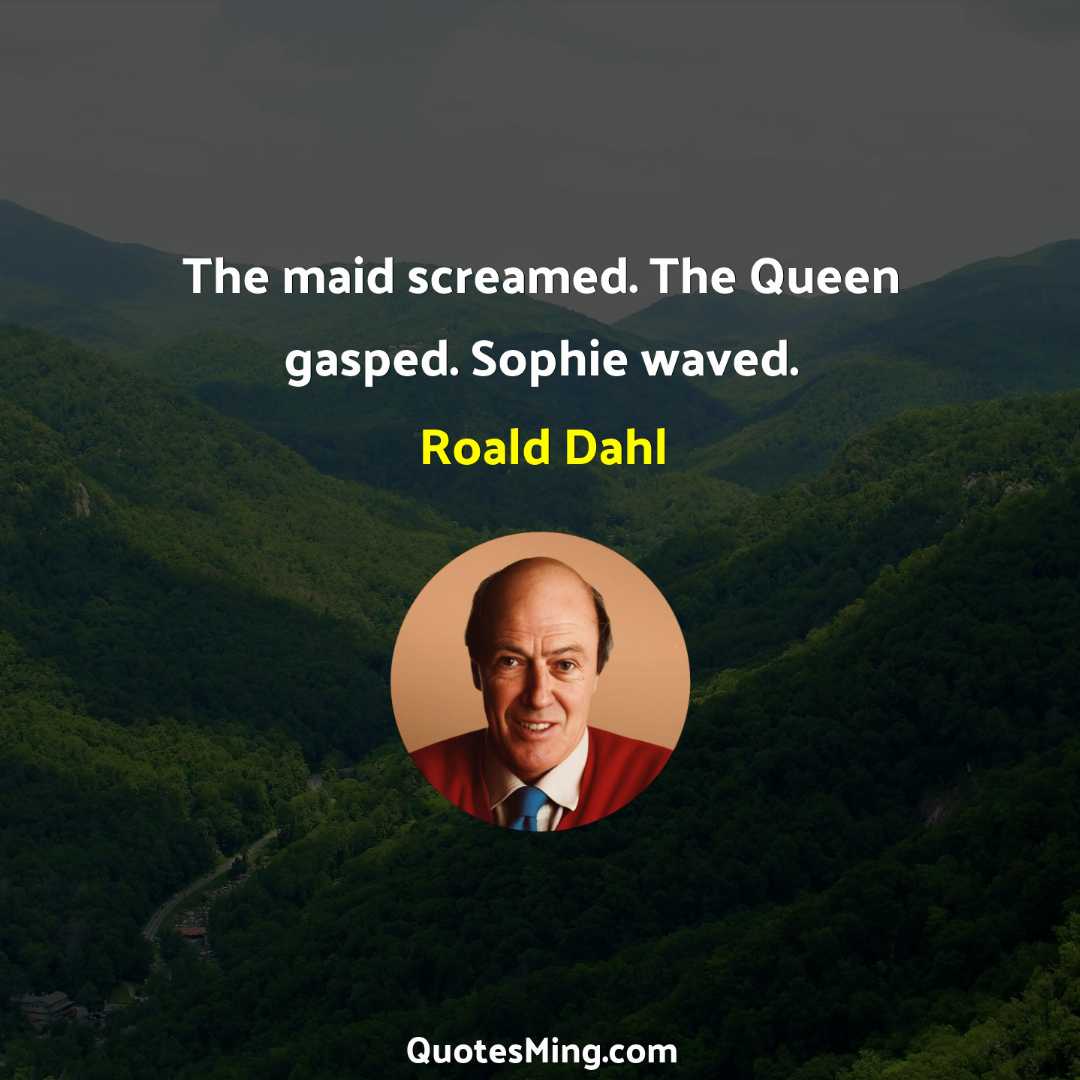 The maid screamed The Queen gasped Sophie waved