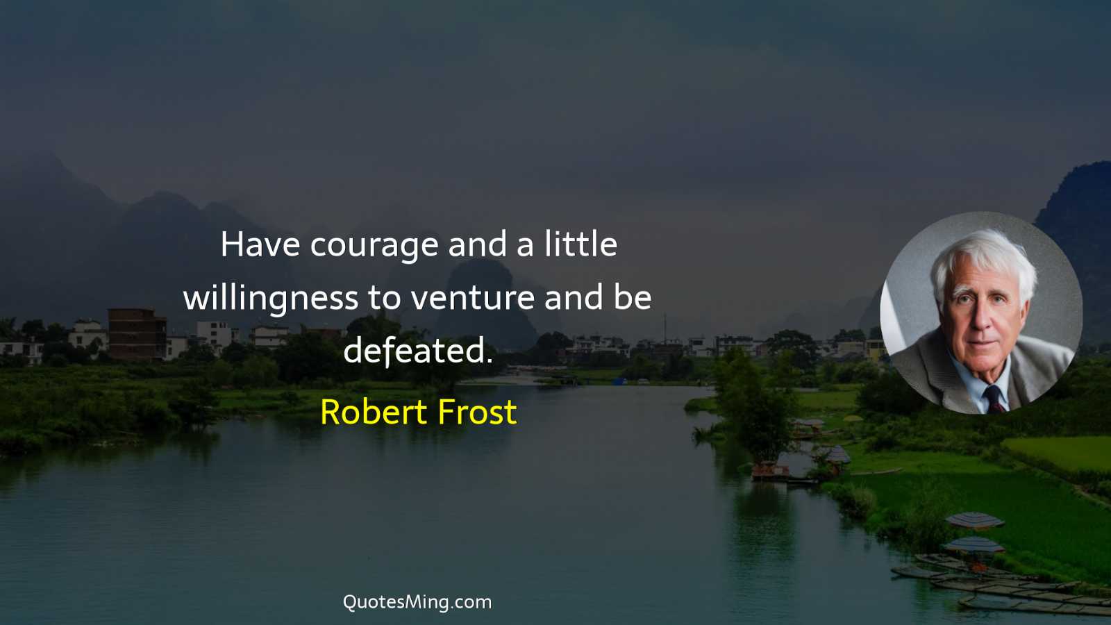 Have courage and a little willingness to venture and be