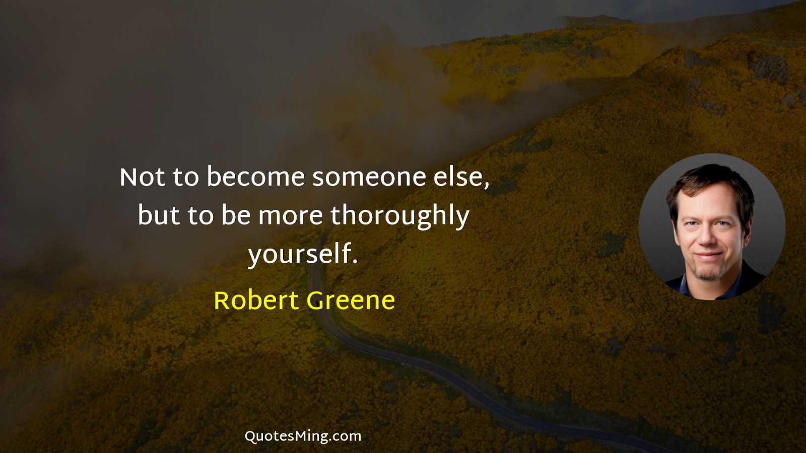 Not to become someone else but to be more thoroughly