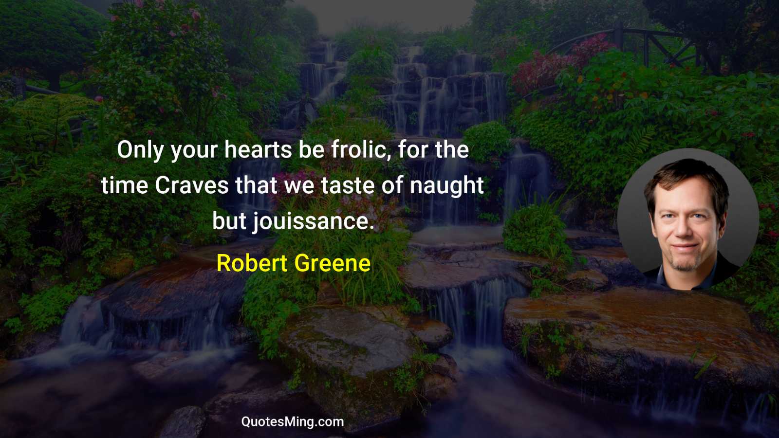 Only your hearts be frolic for the time Craves that