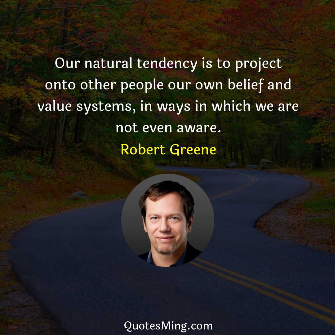 Our natural tendency is to project onto other people our