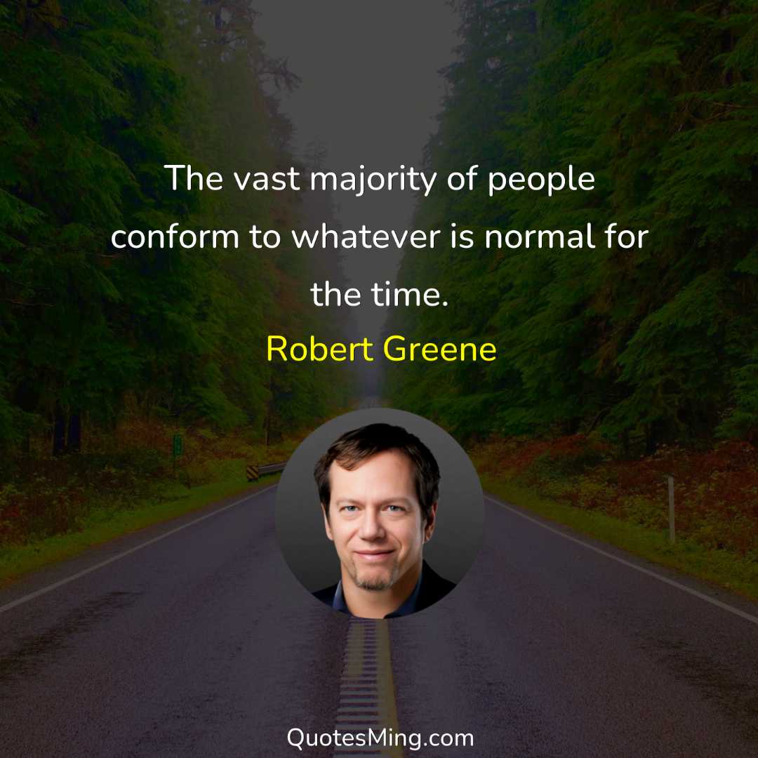 The vast majority of people conform to whatever is normal