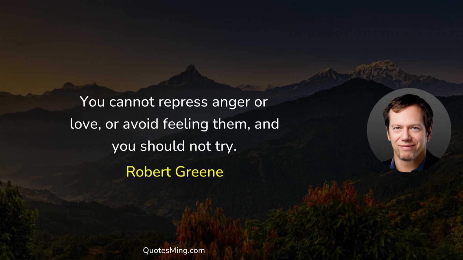 You cannot repress anger or love or avoid feeling them