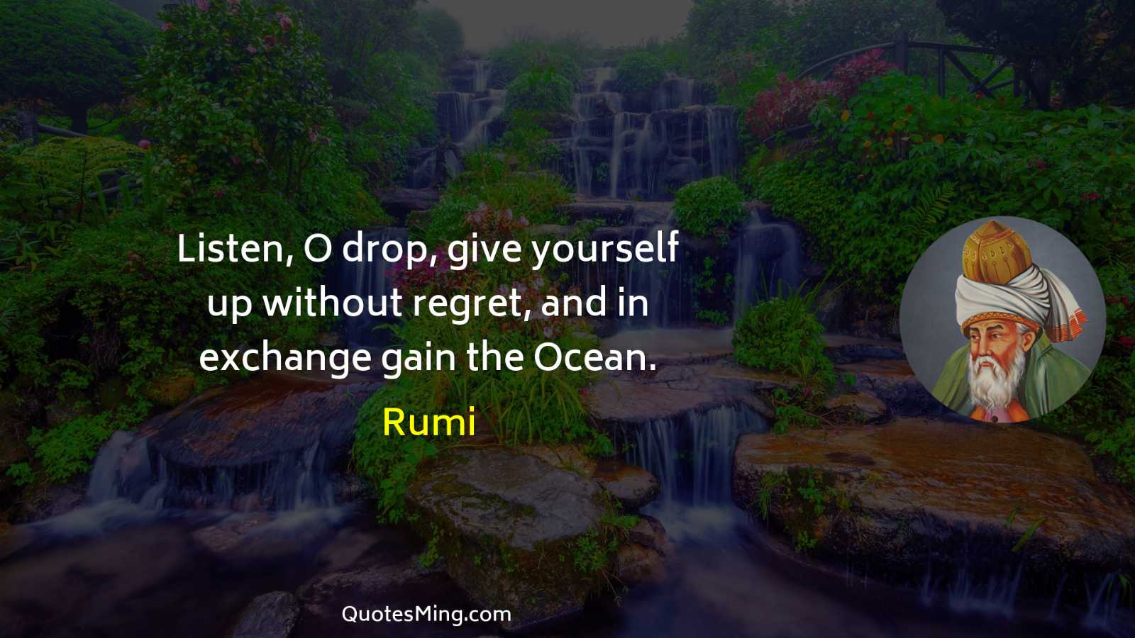 Listen O drop give yourself up without regret and in