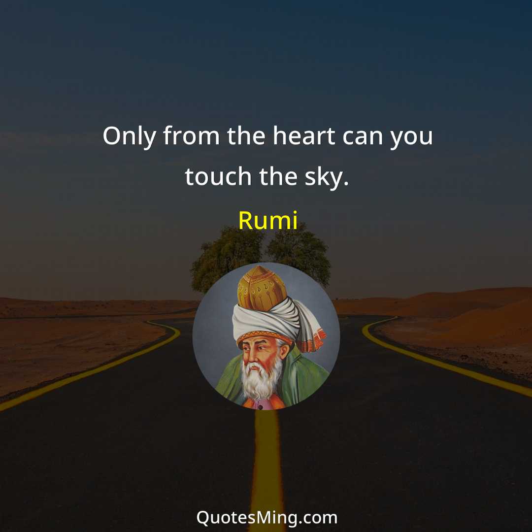 Only from the heart can you touch the sky