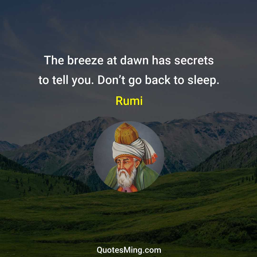 The breeze at dawn has secrets to tell you Don’t